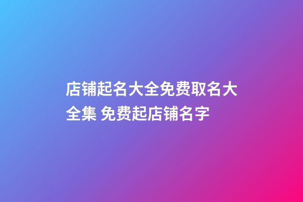 店铺起名大全免费取名大全集 免费起店铺名字-第1张-店铺起名-玄机派